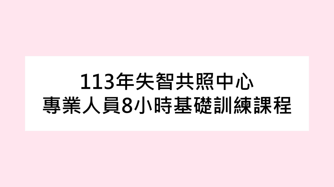 【課程】113年失智共照中心專業人員8小時基礎訓練課程（已額滿）